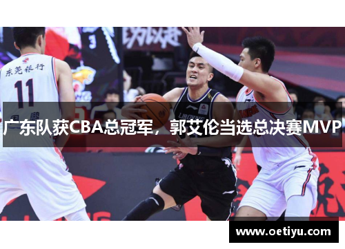 广东队获CBA总冠军，郭艾伦当选总决赛MVP